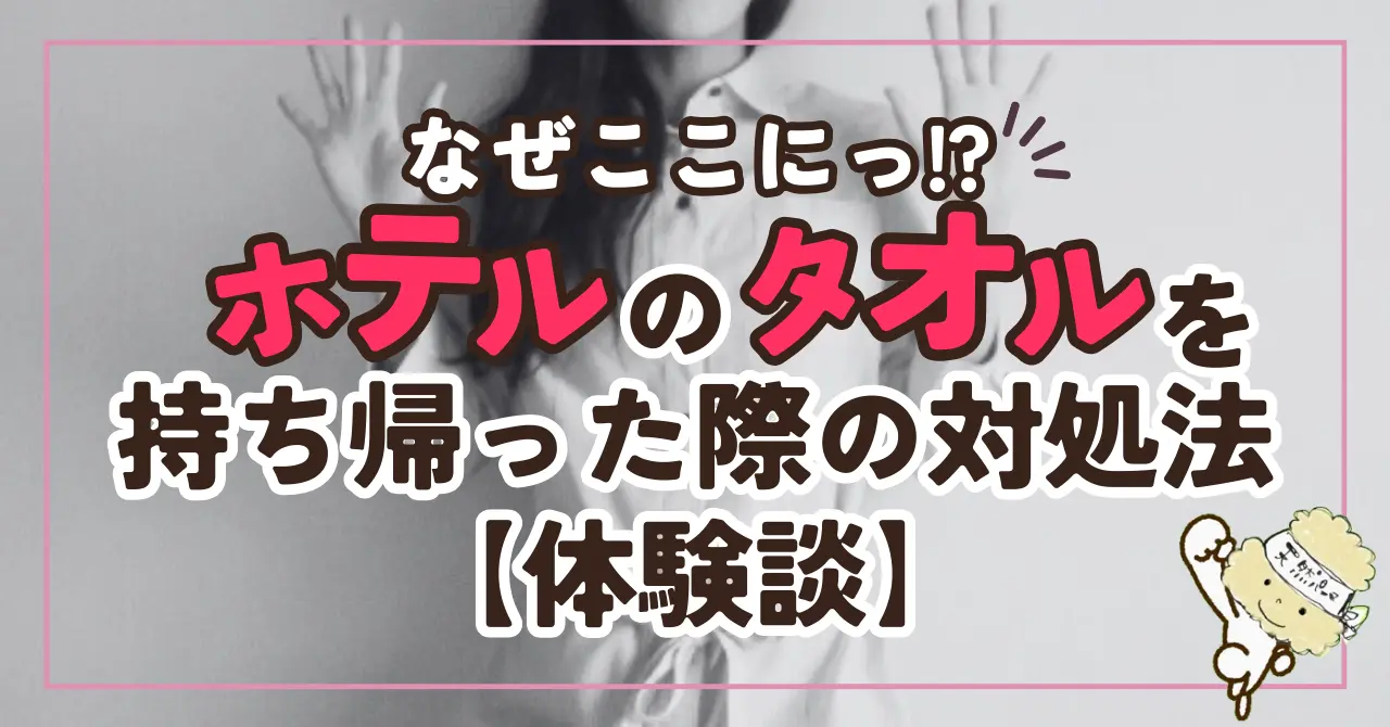 【体験談】ホテルのタオルを持ち帰ってしまった！返却・返送の正しい方法とマナー